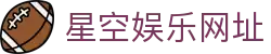 星空娱乐网址 | 星空娱乐游戏 - 星空娱乐网址专业体育娱乐平台在线体育直播、2026世界杯竞猜下注平台